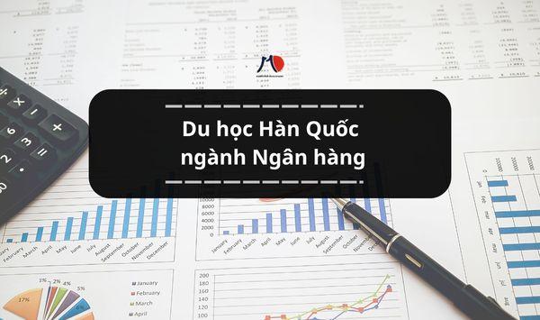 Du học Hàn Quốc ngành Ngân hàng - Tấm vé vàng của tương lai