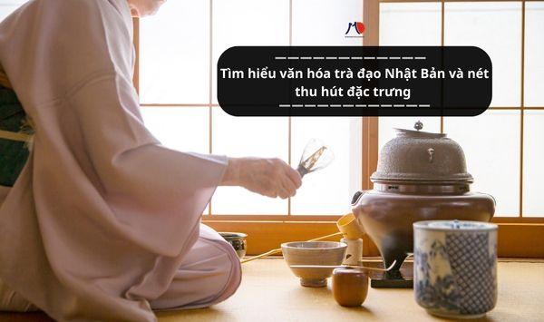 Tìm hiểu văn hóa trà đạo Nhật Bản và nét thu hút đặc trưng