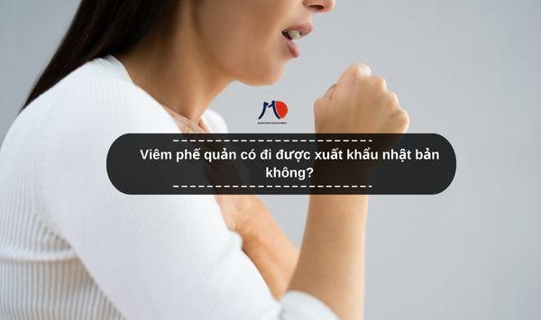 Viêm phế quản có đi được xuất khẩu nhật bản không?